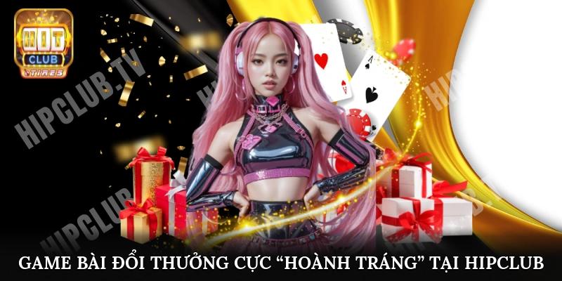 Game bài đổi thưởng cực “hoành tráng” tại Hipclub